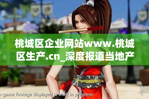 桃城區(qū)企業(yè)網(wǎng)站www.桃城區(qū)生產(chǎn).cn_深度報道當(dāng)?shù)禺a(chǎn)業(yè)發(fā)展和企業(yè)新動態(tài)