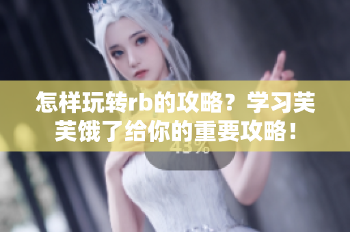 怎樣玩轉(zhuǎn)rb的攻略？學(xué)習(xí)芙芙餓了給你的重要攻略！