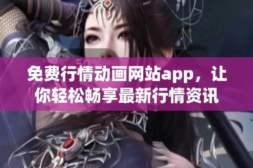免費(fèi)行情動(dòng)畫(huà)網(wǎng)站app，讓你輕松暢享最新行情資訊
