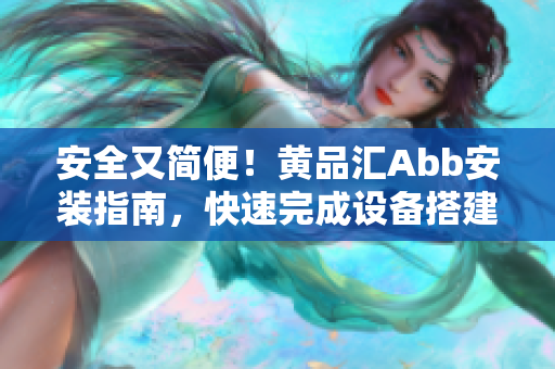 安全又簡(jiǎn)便！黃品匯Abb安裝指南，快速完成設(shè)備搭建