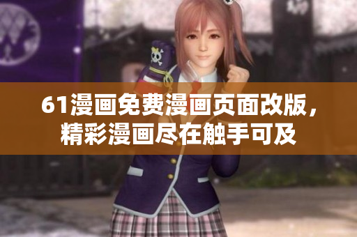 61漫畫免費(fèi)漫畫頁面改版，精彩漫畫盡在觸手可及