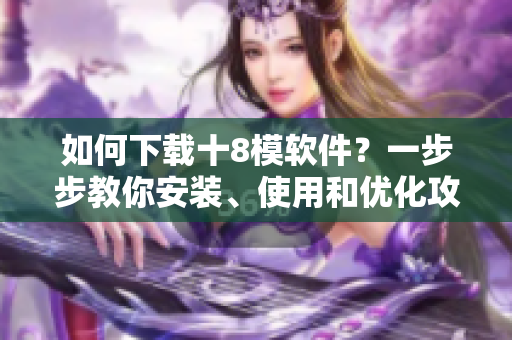 如何下載十8模軟件？一步步教你安裝、使用和優(yōu)化攻略