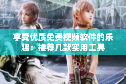 享受優(yōu)質(zhì)免費(fèi)視頻軟件的樂(lè)趣：推薦幾款實(shí)用工具