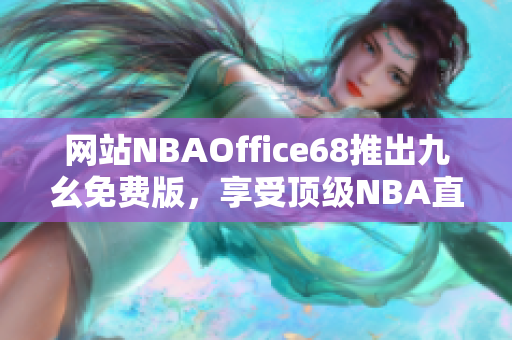網(wǎng)站NBAOffice68推出九幺免費(fèi)版，享受頂級(jí)NBA直播！