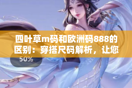 四葉草m碼和歐洲碼888的區(qū)別：穿搭尺碼解析，讓您的衣櫥選擇更得心應(yīng)手