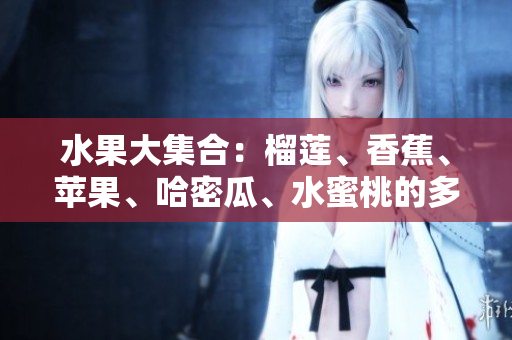 水果大集合：榴蓮、香蕉、蘋果、哈密瓜、水蜜桃的多重風味