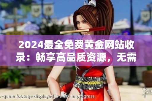 2024最全免費(fèi)黃金網(wǎng)站收錄：暢享高品質(zhì)資源，無(wú)需付費(fèi)下載