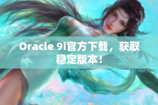 Oracle 9i官方下載，獲取穩(wěn)定版本！