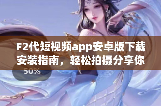 F2代短視頻app安卓版下載安裝指南，輕松拍攝分享你的生活點(diǎn)滴
