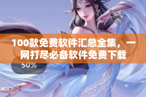 100款免費(fèi)軟件匯總?cè)?，一網(wǎng)打盡必備軟件免費(fèi)下載