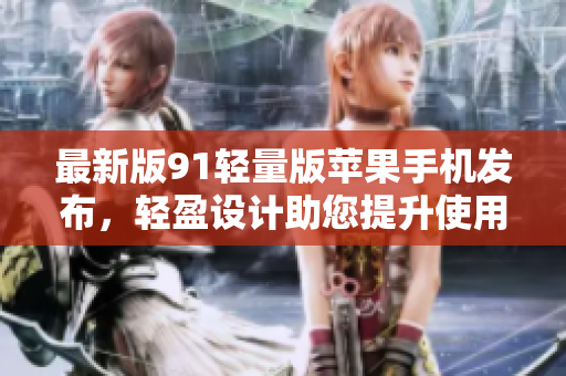 最新版91輕量版蘋(píng)果手機(jī)發(fā)布，輕盈設(shè)計(jì)助您提升使用體驗(yàn)