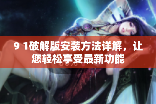 9 1破解版安裝方法詳解，讓您輕松享受最新功能