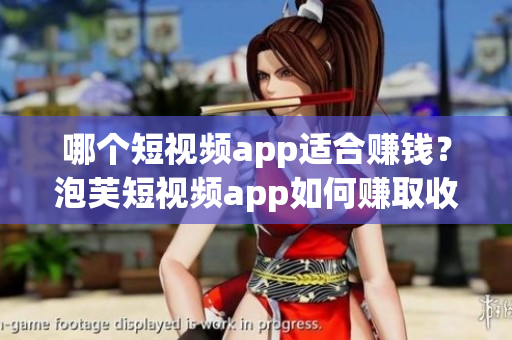 哪個(gè)短視頻app適合賺錢(qián)？泡芙短視頻app如何賺取收益？