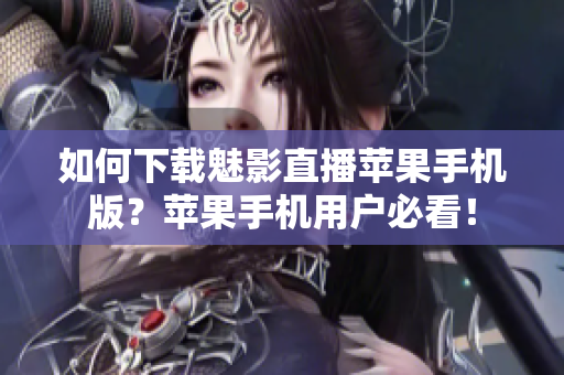 如何下載魅影直播蘋果手機版？蘋果手機用戶必看！