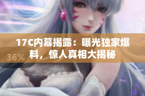 17C內幕揭露：曝光獨家爆料，驚人真相大揭秘
