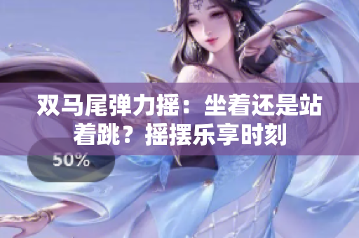 雙馬尾彈力搖：坐著還是站著跳？搖擺樂(lè)享時(shí)刻