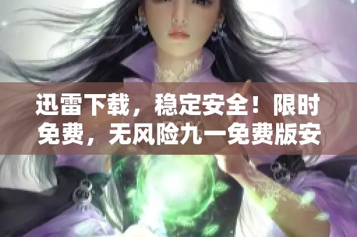 迅雷下載，穩(wěn)定安全！限時免費，無風險九一免費版安裝包下載享特權(quán)。
