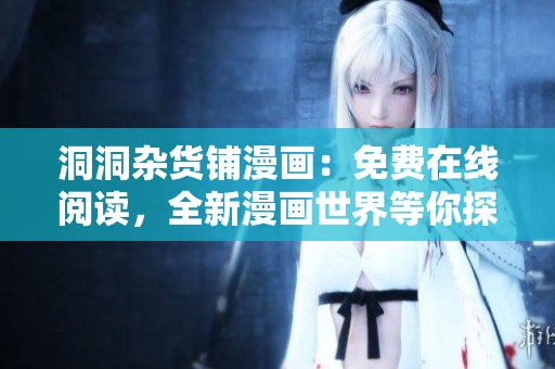 洞洞雜貨鋪漫畫：免費在線閱讀，全新漫畫世界等你探索