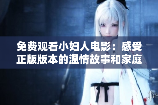 免費(fèi)觀看小婦人電影：感受正版版本的溫情故事和家庭情感，全程高清無廣告觀影體驗(yàn)