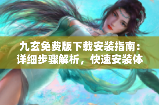 九玄免費版下載安裝指南：詳細步驟解析，快速安裝體驗分享