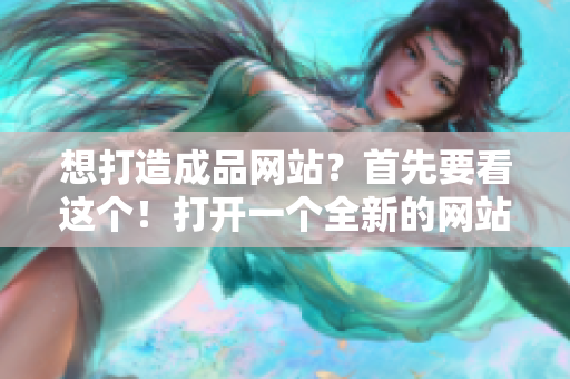 想打造成品網(wǎng)站？首先要看這個！打開一個全新的網(wǎng)站世界