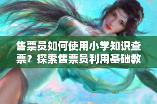 售票員如何使用小學知識查票？探索售票員利用基礎教育知識進行查票方法