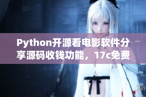 Python開(kāi)源看電影軟件分享源碼收錢(qián)功能，17c免費(fèi)獲取