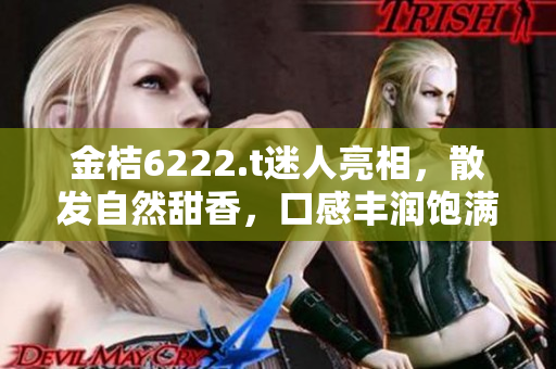 金桔6222.t迷人亮相，散發(fā)自然甜香，口感豐潤飽滿