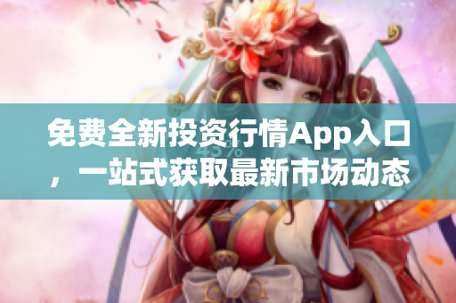 免費(fèi)全新投資行情App入口，一站式獲取最新市場(chǎng)動(dòng)態(tài)