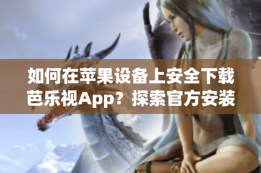 如何在蘋果設(shè)備上安全下載芭樂視App？探索官方安裝步驟及注意事項