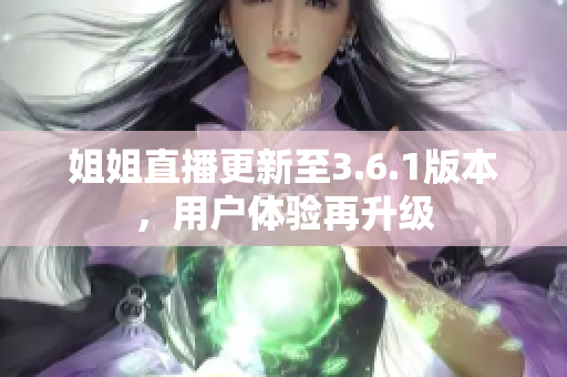 姐姐直播更新至3.6.1版本，用戶體驗(yàn)再升級(jí)