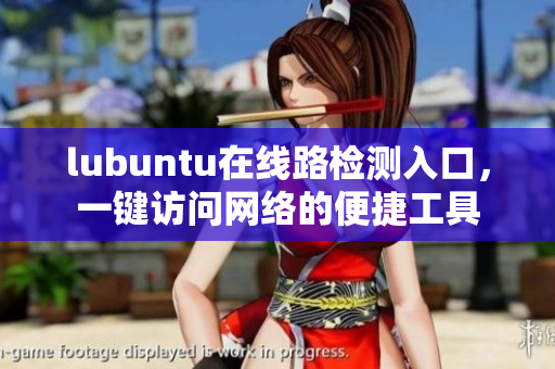 lubuntu在線路檢測(cè)入口，一鍵訪問(wèn)網(wǎng)絡(luò)的便捷工具