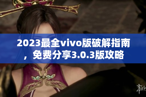 2023最全vivo版破解指南，免費(fèi)分享3.0.3版攻略