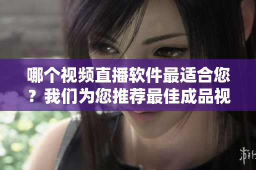 哪個視頻直播軟件最適合您？我們?yōu)槟扑]最佳成品視頻直播軟件
