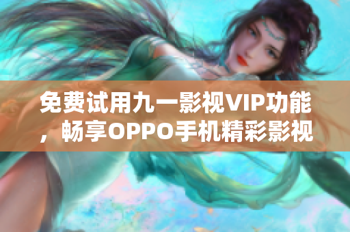 免費(fèi)試用九一影視VIP功能，暢享OPPO手機(jī)精彩影視資源