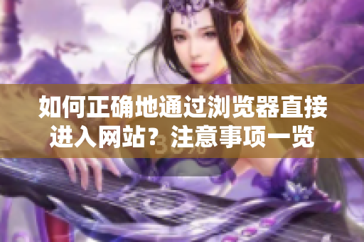 如何正確地通過瀏覽器直接進(jìn)入網(wǎng)站？注意事項一覽