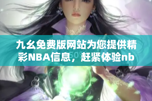 九幺免費版網(wǎng)站為您提供精彩NBA信息，趕緊體驗nbaoffice68吧