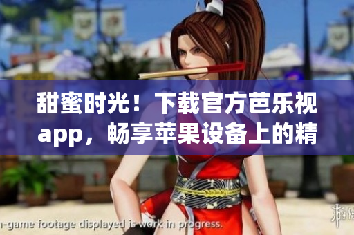 甜蜜時光！下載官方芭樂視app，暢享蘋果設(shè)備上的精彩視聽體驗