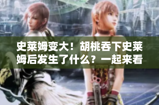 史萊姆變大！胡桃吞下史萊姆后發(fā)生了什么？一起來看看奇妙的變化吧