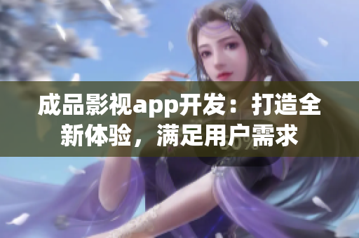 成品影視app開發(fā)：打造全新體驗，滿足用戶需求