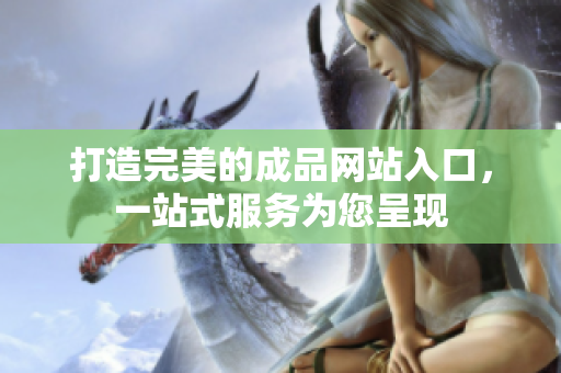 打造完美的成品網(wǎng)站入口，一站式服務(wù)為您呈現(xiàn)