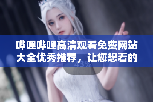 嗶哩嗶哩高清觀看免費(fèi)網(wǎng)站大全優(yōu)秀推薦，讓您想看的內(nèi)容盡收眼底