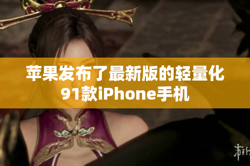 蘋(píng)果發(fā)布了最新版的輕量化91款iPhone手機(jī)