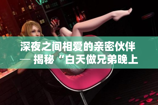 深夜之間相愛(ài)的親密伙伴 ─ 揭秘“白天做兄弟晚上做夫妻”