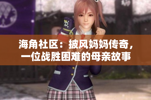 海角社區(qū)：披風(fēng)媽媽傳奇，一位戰(zhàn)勝困難的母親故事