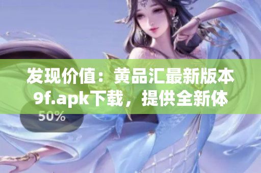發(fā)現(xiàn)價(jià)值：黃品匯最新版本9f.apk下載，提供全新體驗(yàn)