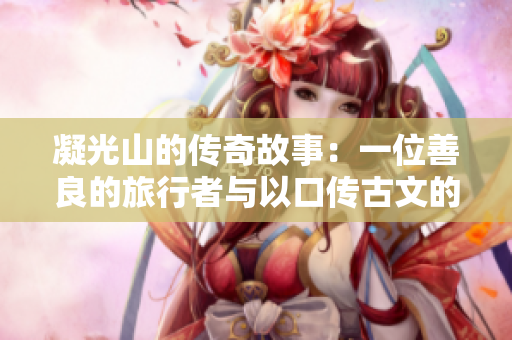 凝光山的傳奇故事：一位善良的旅行者與以口傳古文的山神相遇，化解危機(jī)的動(dòng)人故事