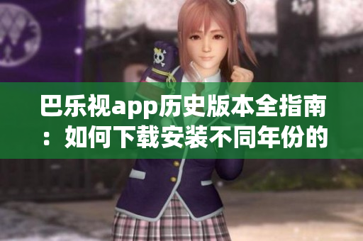 巴樂視app歷史版本全指南：如何下載安裝不同年份的舊版應用？