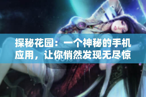 探秘花園：一個(gè)神秘的手機(jī)應(yīng)用，讓你悄然發(fā)現(xiàn)無盡驚喜