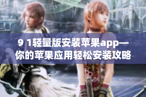 9 1輕量版安裝蘋果app—你的蘋果應用輕松安裝攻略